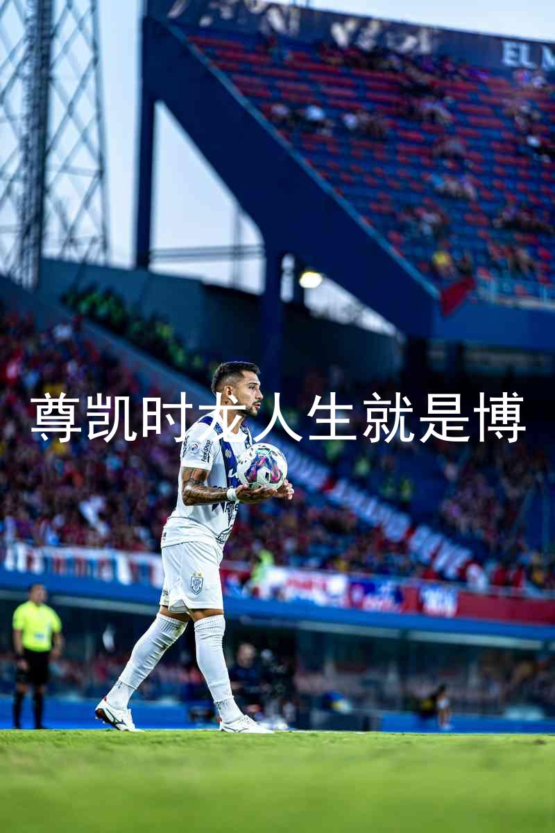 尊凯时龙人生就是博